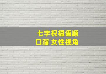 七字祝福语顺口溜 女性视角